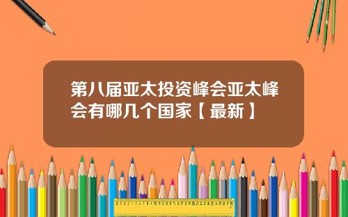 第八届亚太投资峰会亚太峰会有哪几个国家【最新】
