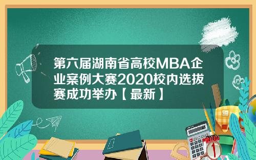 第六届湖南省高校MBA企业案例大赛2020校内选拔赛成功举办【最新】