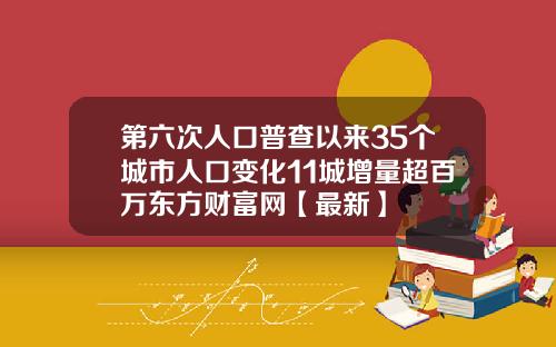 第六次人口普查以来35个城市人口变化11城增量超百万东方财富网【最新】