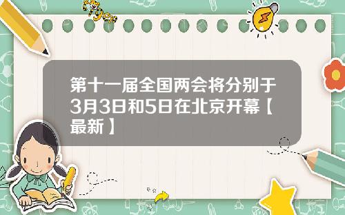 第十一届全国两会将分别于3月3日和5日在北京开幕【最新】