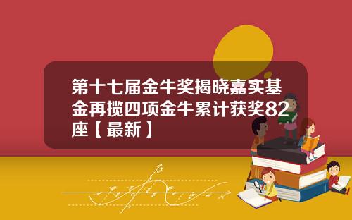 第十七届金牛奖揭晓嘉实基金再揽四项金牛累计获奖82座【最新】