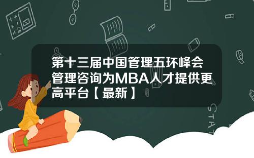 第十三届中国管理五环峰会管理咨询为MBA人才提供更高平台【最新】