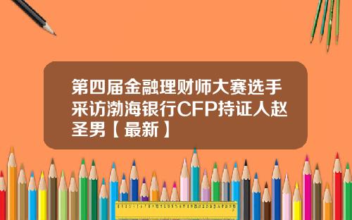 第四届金融理财师大赛选手采访渤海银行CFP持证人赵圣男【最新】