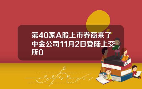 第40家A股上市券商来了中金公司11月2日登陆上交所0