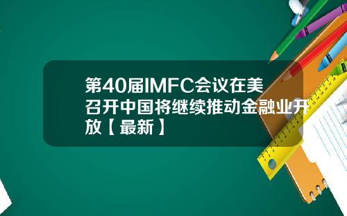 第40届IMFC会议在美召开中国将继续推动金融业开放【最新】