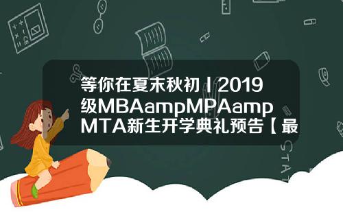 等你在夏末秋初丨2019级MBAampMPAampMTA新生开学典礼预告【最新】