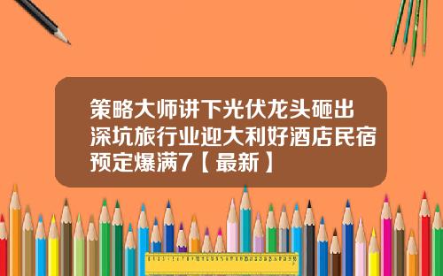 策略大师讲下光伏龙头砸出深坑旅行业迎大利好酒店民宿预定爆满7【最新】