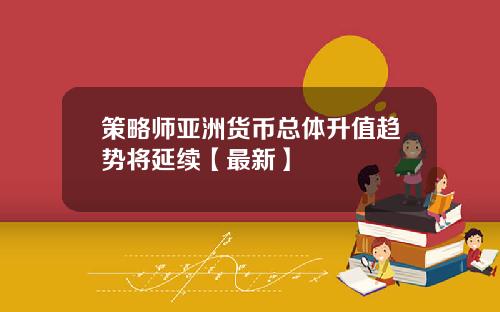 策略师亚洲货币总体升值趋势将延续【最新】