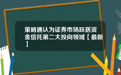 策略通认为证券市场跃居资金信托第二大投向领域【最新】