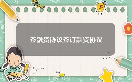 签融资协议签订融资协议