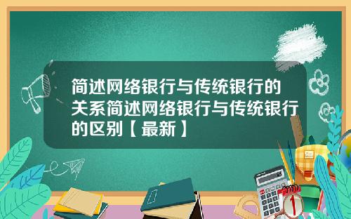 简述网络银行与传统银行的关系简述网络银行与传统银行的区别【最新】