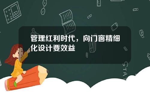 管理红利时代,向门窗精细化设计要效益