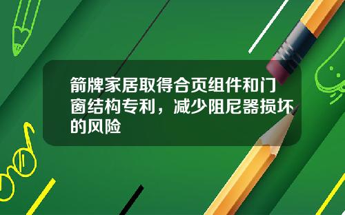 箭牌家居取得合页组件和门窗结构专利,减少阻尼器损坏的风险