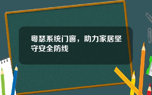 粤瑟系统门窗,助力家居坚守安全防线