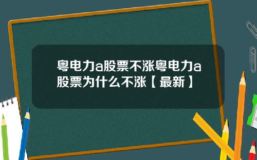 粤电力a股票不涨粤电力a股票为什么不涨【最新】