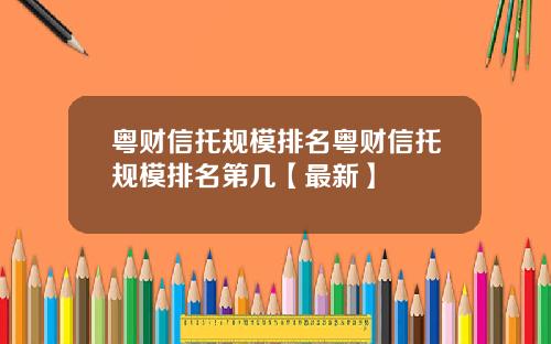 粤财信托规模排名粤财信托规模排名第几【最新】