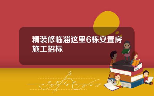 精装修临淄这里6栋安置房施工招标