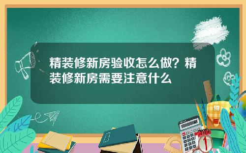精装修新房验收怎么做？精装修新房需要注意什么