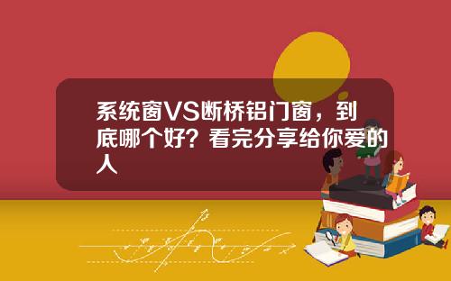 系统窗VS断桥铝门窗，到底哪个好？看完分享给你爱的人