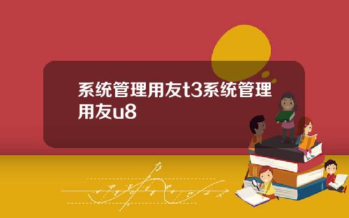 系统管理用友t3系统管理用友u8