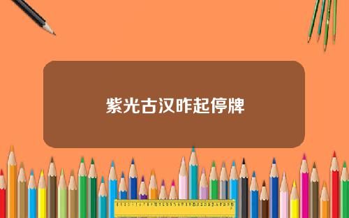 紫光古汉昨起停牌