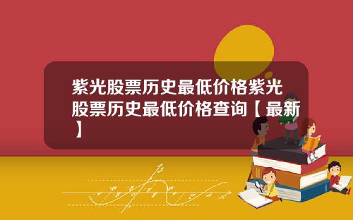 紫光股票历史最低价格紫光股票历史最低价格查询【最新】