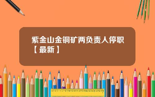 紫金山金铜矿两负责人停职【最新】