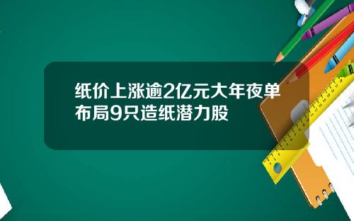 纸价上涨逾2亿元大年夜单布局9只造纸潜力股