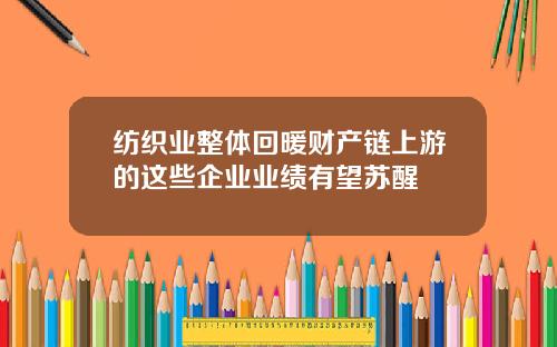 纺织业整体回暖财产链上游的这些企业业绩有望苏醒