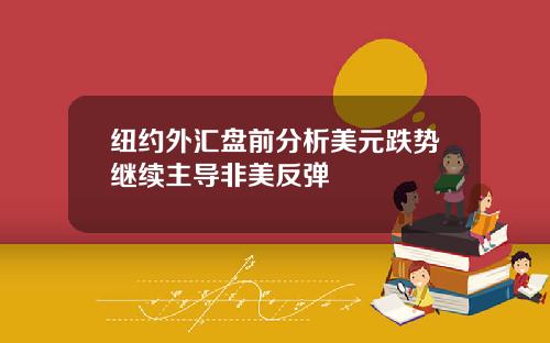 纽约外汇盘前分析美元跌势继续主导非美反弹