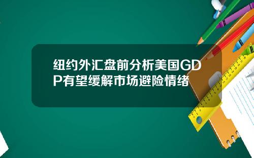 纽约外汇盘前分析美国GDP有望缓解市场避险情绪