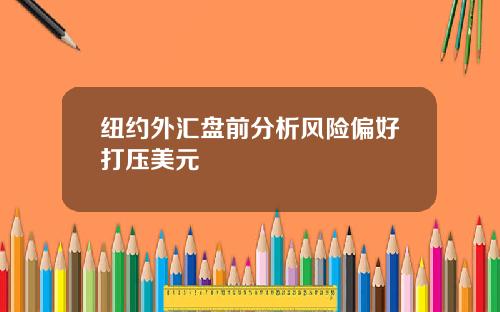纽约外汇盘前分析风险偏好打压美元
