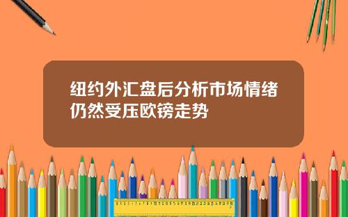 纽约外汇盘后分析市场情绪仍然受压欧镑走势