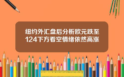纽约外汇盘后分析欧元跌至124下方看空情绪依然高涨