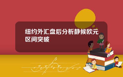 纽约外汇盘后分析静候欧元区间突破