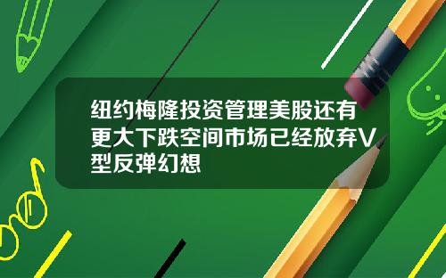 纽约梅隆投资管理美股还有更大下跌空间市场已经放弃V型反弹幻想