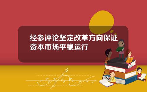 经参评论坚定改革方向保证资本市场平稳运行