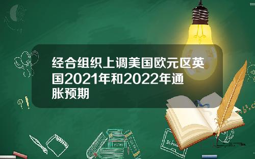 经合组织上调美国欧元区英国2021年和2022年通胀预期
