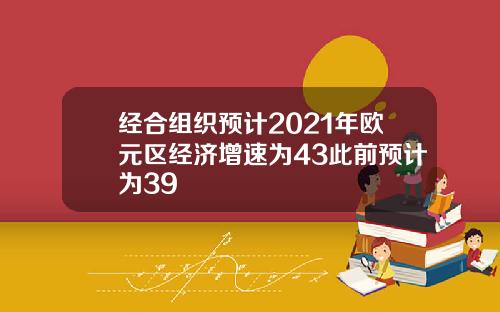 经合组织预计2021年欧元区经济增速为43此前预计为39