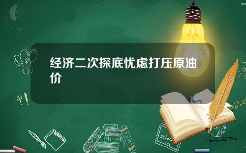 经济二次探底忧虑打压原油价