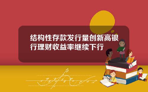 结构性存款发行量创新高银行理财收益率继续下行