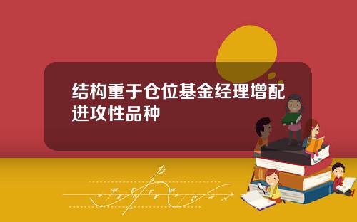 结构重于仓位基金经理增配进攻性品种
