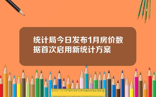 统计局今日发布1月房价数据首次启用新统计方案