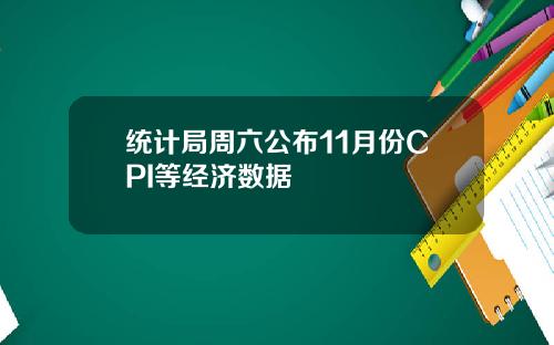 统计局周六公布11月份CPI等经济数据