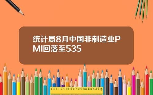 统计局8月中国非制造业PMI回落至535