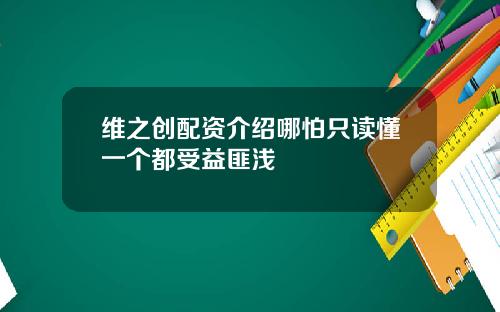维之创配资介绍哪怕只读懂一个都受益匪浅