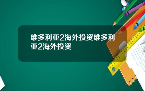 维多利亚2海外投资维多利亚2海外投资