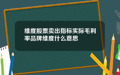 维度股票卖出指标实际毛利率品牌维度什么意思