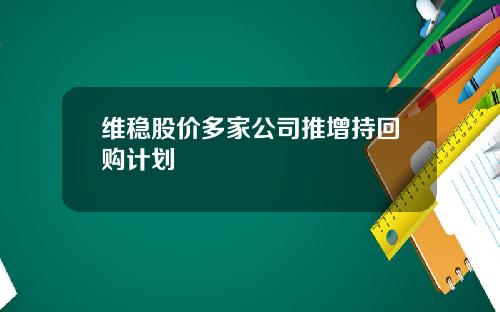 维稳股价多家公司推增持回购计划