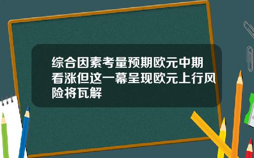 综合因素考量预期欧元中期看涨但这一幕呈现欧元上行风险将瓦解
